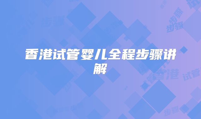 香港试管婴儿全程步骤讲解