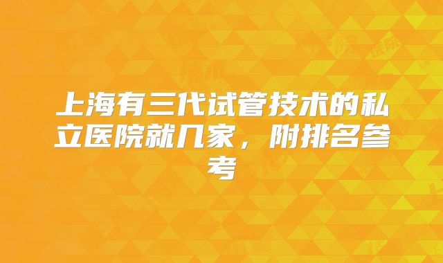 上海有三代试管技术的私立医院就几家,附排名参考