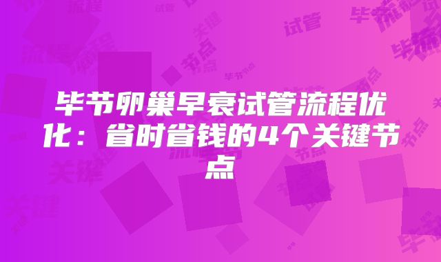 毕节卵巢早衰试管流程优化:省时省钱的4个关键节点