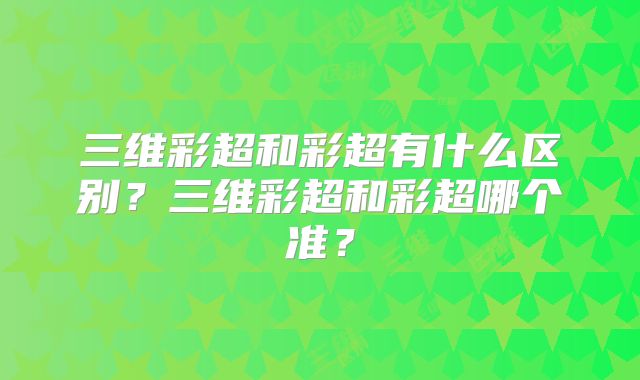 三维彩超和彩超有什么区别?三维彩超和彩超哪个准?