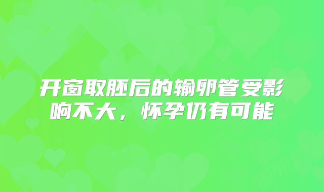 开窗取胚后的输卵管受影响不大，怀孕仍有可能