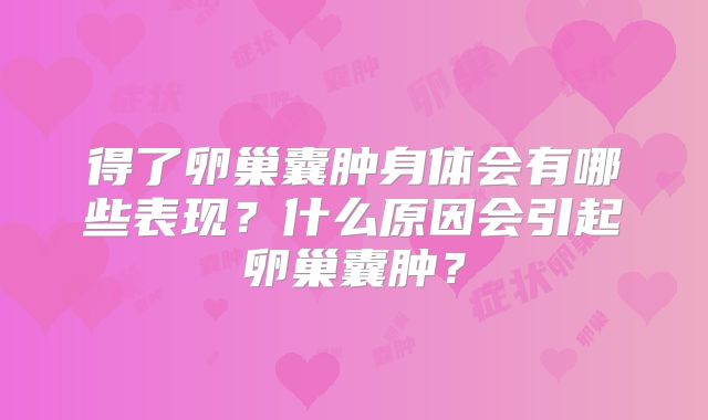 得了卵巢囊肿身体会有哪些表现？什么原因会引起卵巢囊肿？