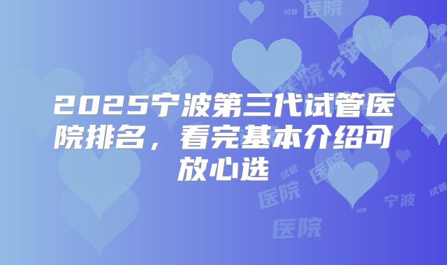 2025宁波第三代试管医院排名，看完基本介绍可放心选