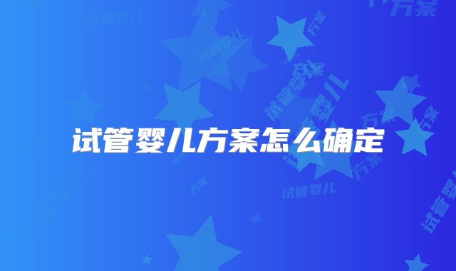 试管婴儿方案怎么确定