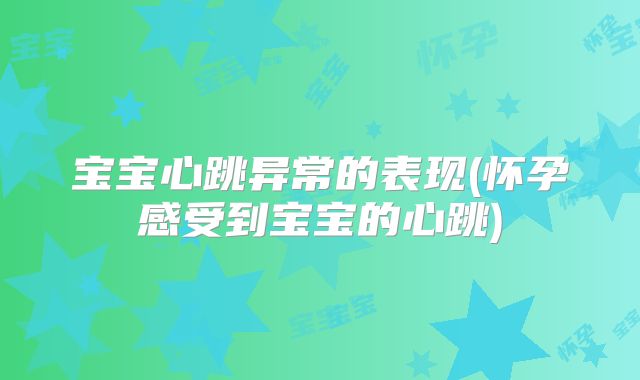 宝宝心跳异常的表现(怀孕感受到宝宝的心跳)