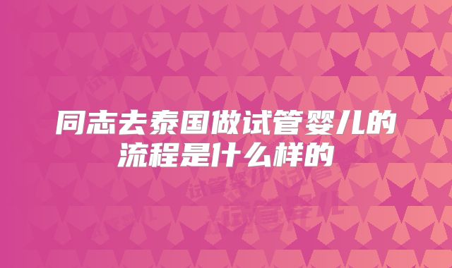 同志去泰国做试管婴儿的流程是什么样的