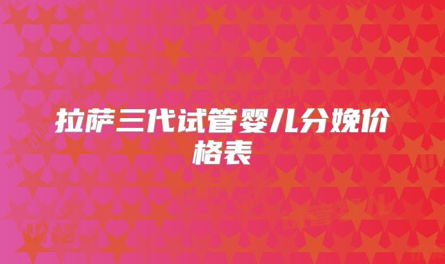 拉萨三代试管婴儿分娩价格表