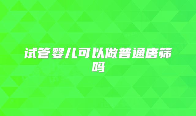 试管婴儿可以做普通唐筛吗