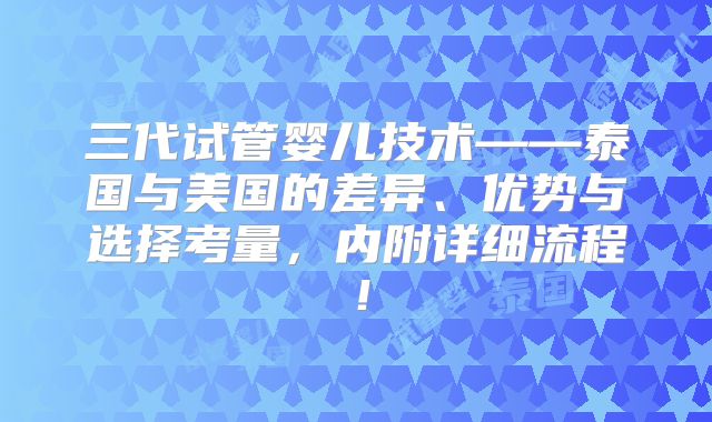 三代试管婴儿技术——泰国与美国的差异、优势与选择考量,内附详细流程!