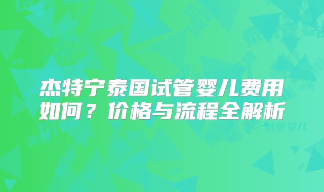 杰特宁泰国试管婴儿费用如何？价格与流程全解析