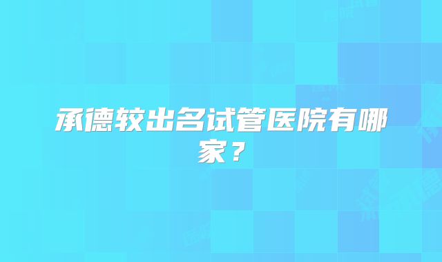 承德较出名试管医院有哪家？