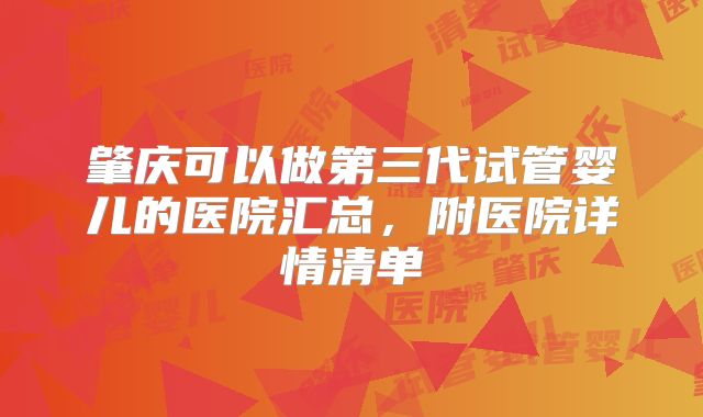 肇庆可以做第三代试管婴儿的医院汇总,附医院详情清单