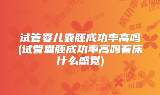 试管婴儿囊胚成功率高吗(试管囊胚成功率高吗着床什么感觉)