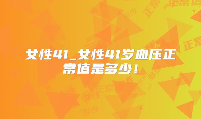女性41_女性41岁血压正常值是多少！