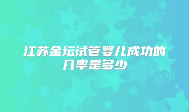 江苏金坛试管婴儿成功的几率是多少