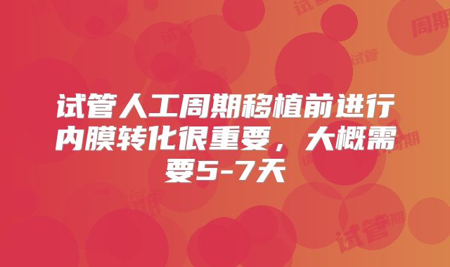 试管人工周期移植前进行内膜转化很重要,大概需要5-7天