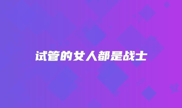 试管的女人都是战士