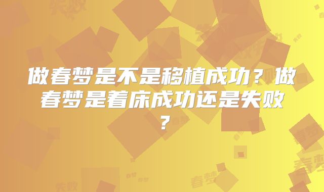 做春梦是不是移植成功?做春梦是着床成功还是失败?