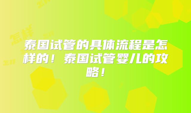 泰国试管的具体流程是怎样的!泰国试管婴儿的攻略!