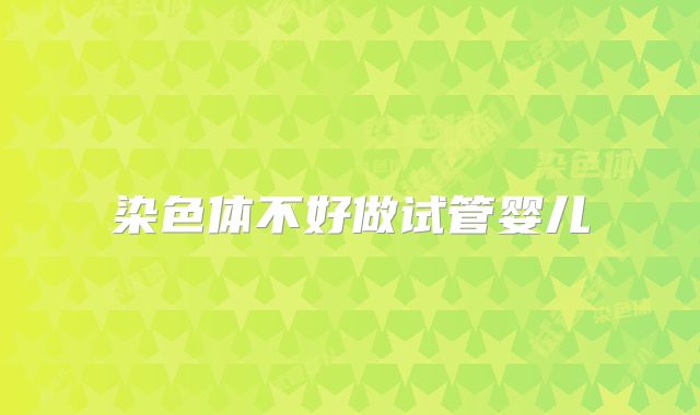 染色体不好做试管婴儿