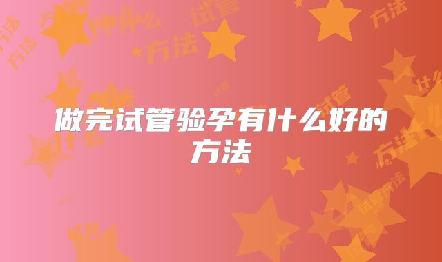 做完试管验孕有什么好的方法