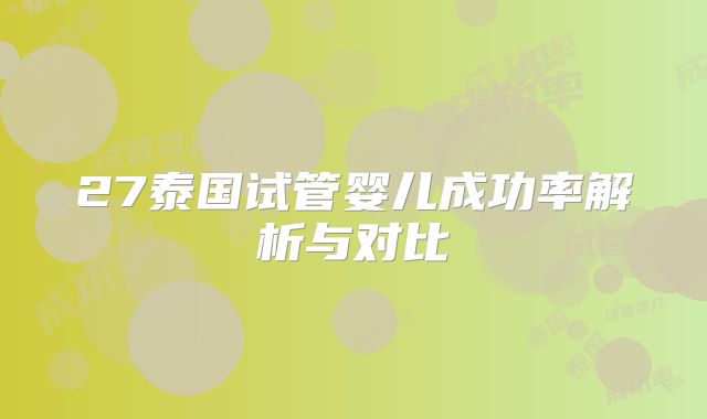 27泰国试管婴儿成功率解析与对比