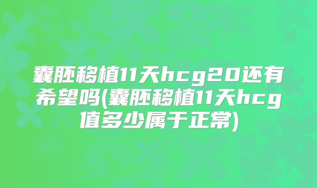 囊胚移植11天hcg20还有希望吗(囊胚移植11天hcg值多少属于正常)