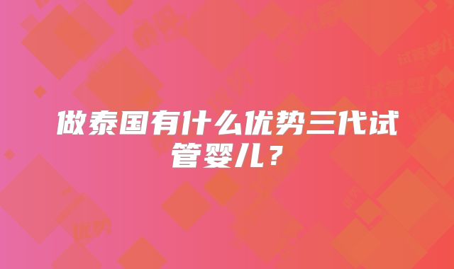 做泰国有什么优势三代试管婴儿？