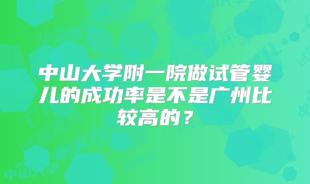中山大学附一院做试管婴儿的成功率是不是广州比较高的？