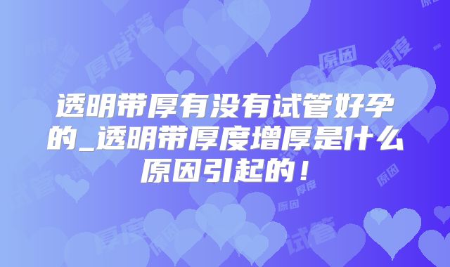 透明带厚有没有试管好孕的_透明带厚度增厚是什么原因引起的！