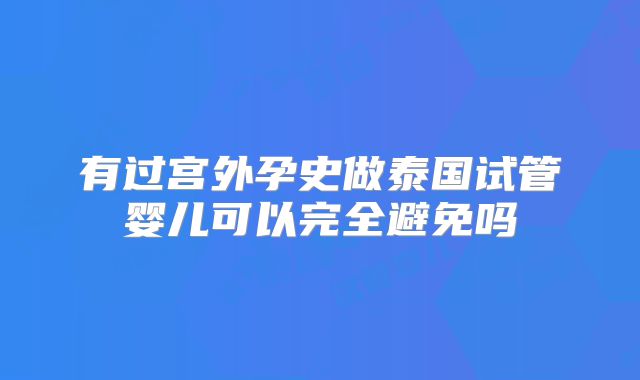有过宫外孕史做泰国试管婴儿可以完全避免吗