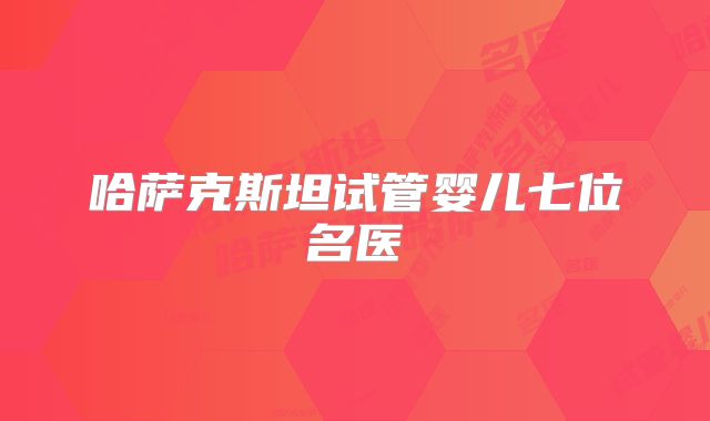 哈萨克斯坦试管婴儿七位名医