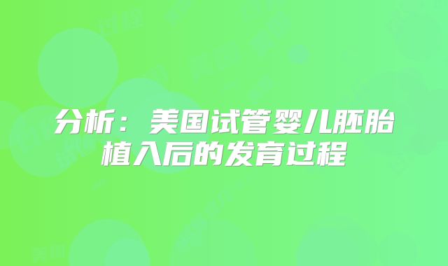 分析：美国试管婴儿胚胎植入后的发育过程