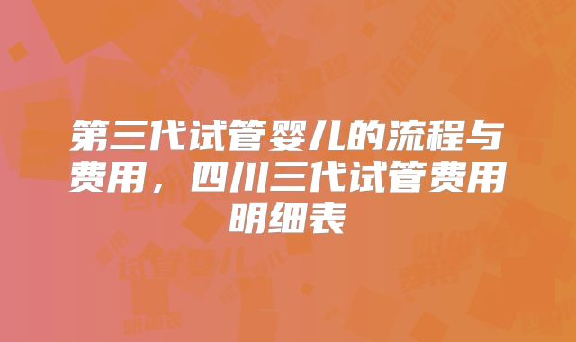 第三代试管婴儿的流程与费用,四川三代试管费用明细表
