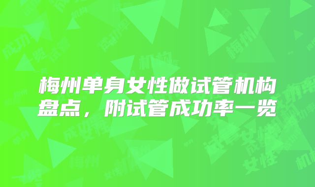 梅州单身女性做试管机构盘点，附试管成功率一览