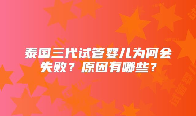 泰国三代试管婴儿为何会失败?原因有哪些?