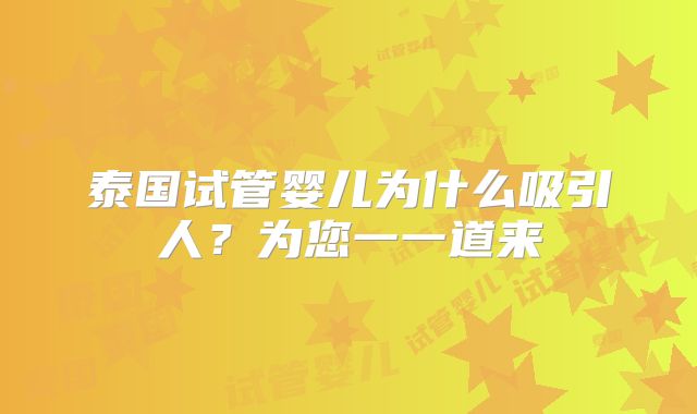 泰国试管婴儿为什么吸引人?为您一一道来