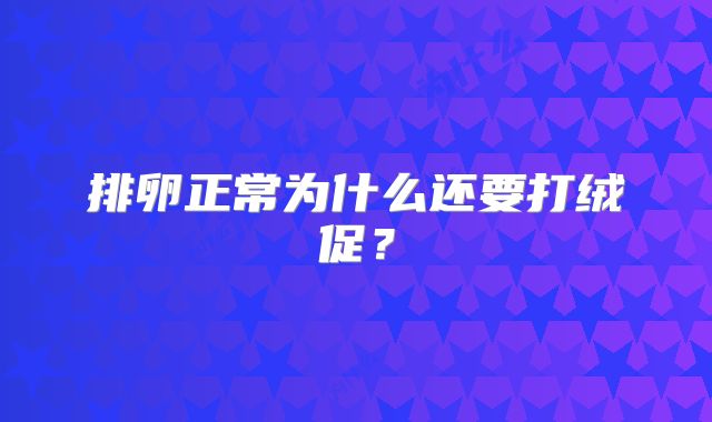 排卵正常为什么还要打绒促?