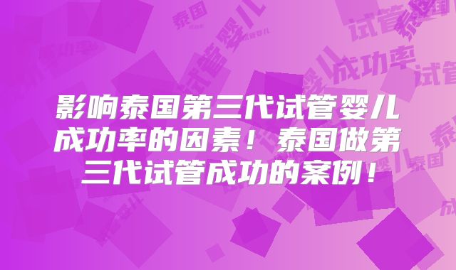 影响泰国第三代试管婴儿成功率的因素!泰国做第三代试管成功的案例!