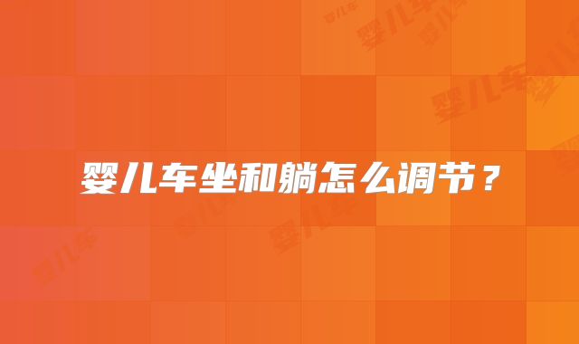 婴儿车坐和躺怎么调节?