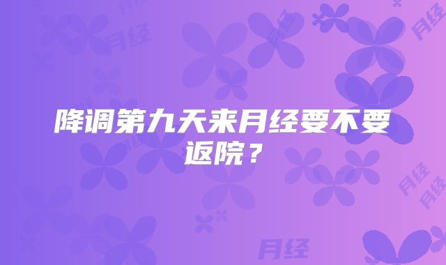 降调第九天来月经要不要返院？