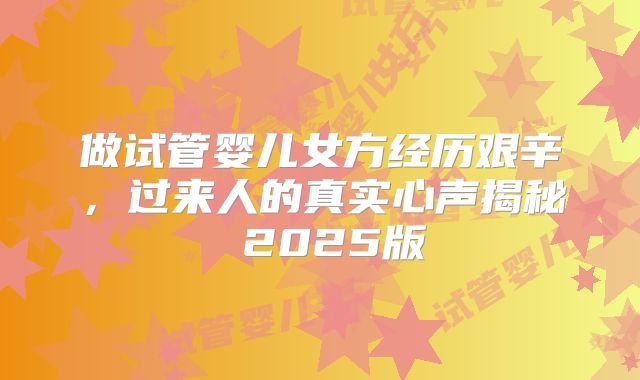 做试管婴儿女方经历艰辛,过来人的真实心声揭秘 2025版
