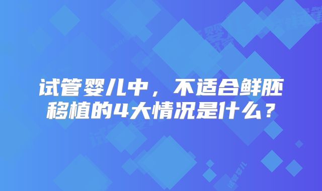 试管婴儿中,不适合鲜胚移植的4大情况是什么?