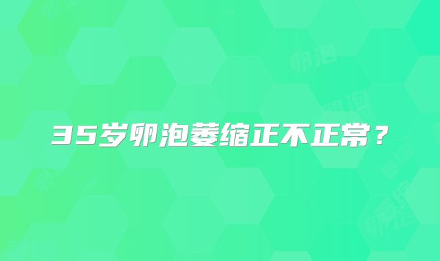35岁卵泡萎缩正不正常？