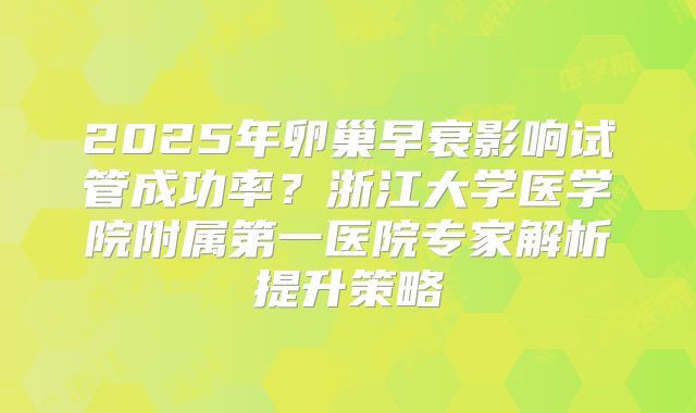 2025年卵巢早衰影响试管成功率？浙江大学医学院附属第一医院专家解析提升策略