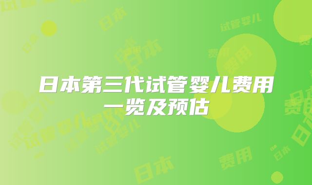 日本第三代试管婴儿费用一览及预估