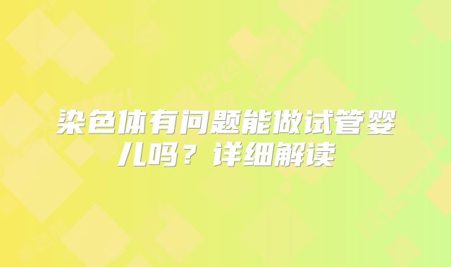 染色体有问题能做试管婴儿吗?详细解读