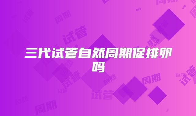 三代试管自然周期促排卵吗