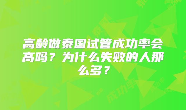 高龄做泰国试管成功率会高吗?为什么失败的人那么多?