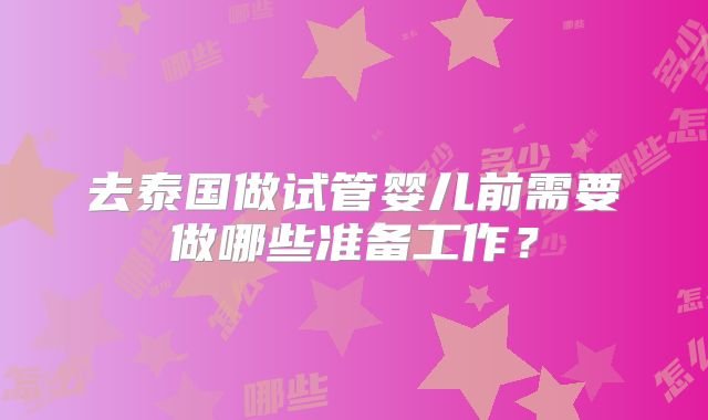去泰国做试管婴儿前需要做哪些准备工作？